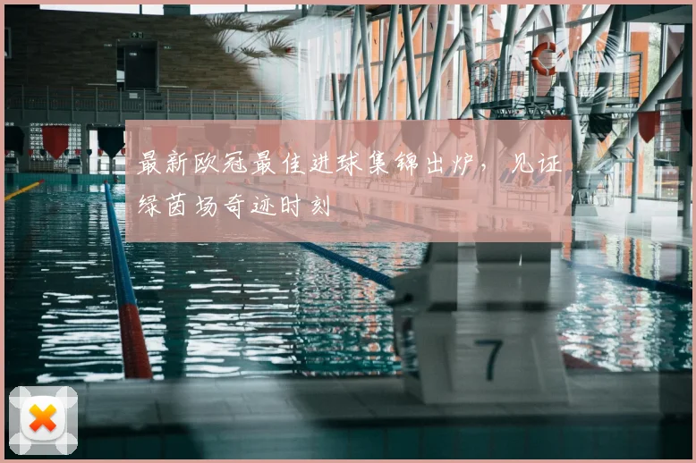 最新欧冠最佳进球集锦出炉，见证绿茵场奇迹时刻