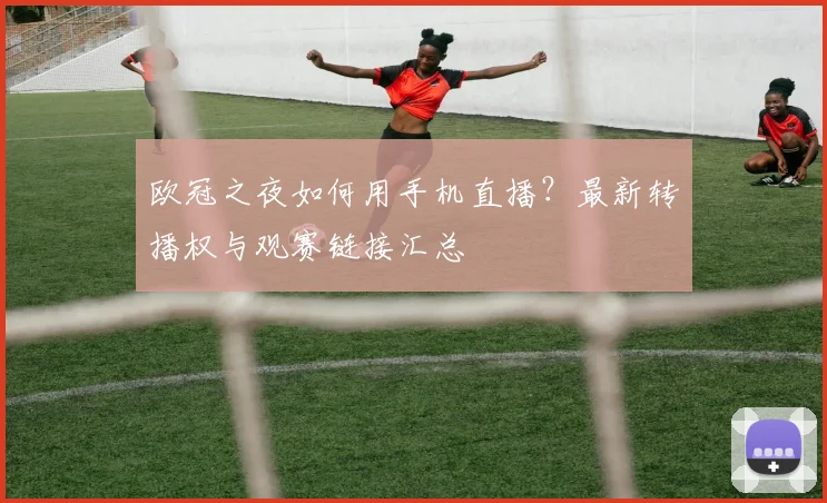 欧冠之夜如何用手机直播？最新转播权与观赛链接汇总