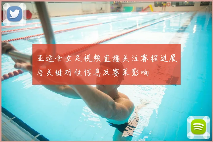 亚运会女足视频直播关注赛程进展与关键对位信息及赛果影响