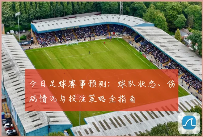 今日足球赛事预测：球队状态、伤病情况与投注策略全指南