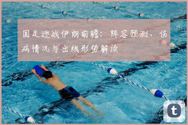 国足迎战伊朗前瞻:阵容预测、伤病情况与出线形势解读