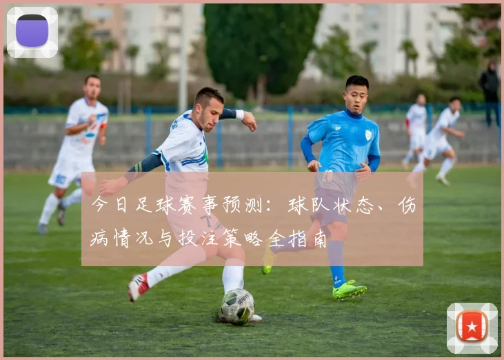 今日足球赛事预测：球队状态、伤病情况与投注策略全指南