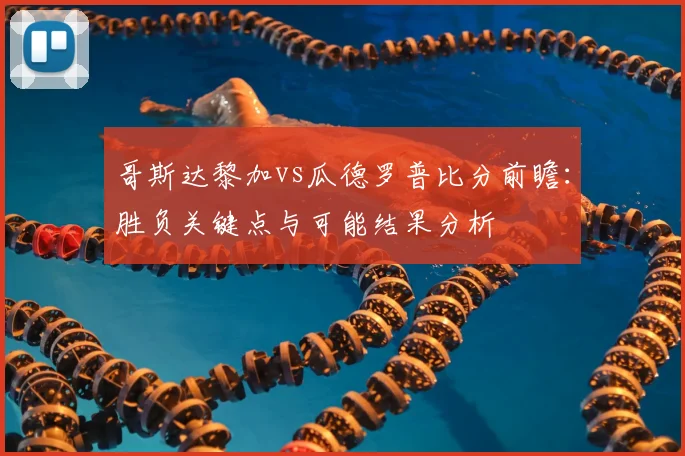 哥斯达黎加vs瓜德罗普比分前瞻:胜负关键点与可能结果分析