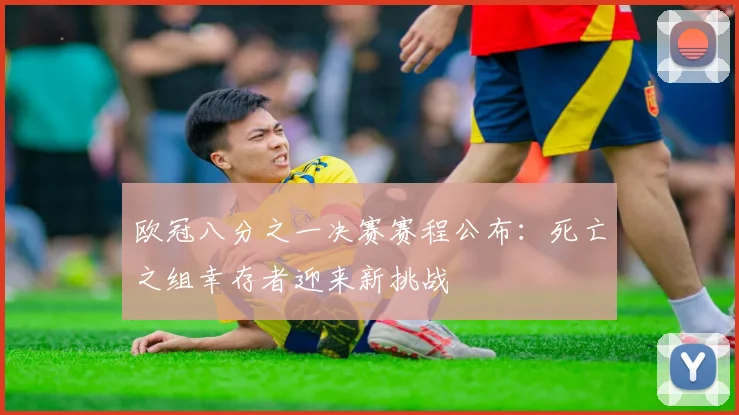 欧冠八分之一决赛赛程公布：死亡之组幸存者迎来新挑战