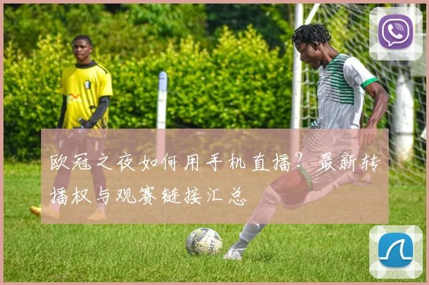 欧冠之夜如何用手机直播？最新转播权与观赛链接汇总