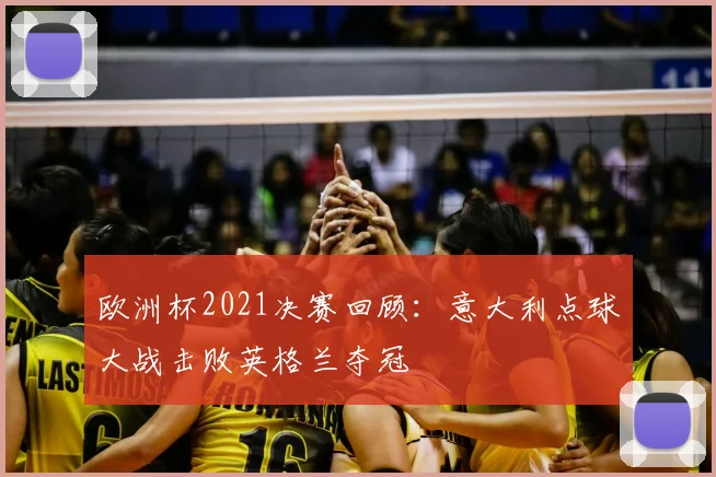 欧洲杯2021决赛回顾：意大利点球大战击败英格兰夺冠